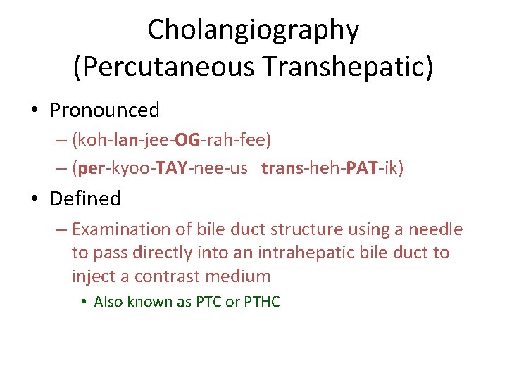 Cholangiography (Percutaneous Transhepatic) • Pronounced – (koh-lan-jee-OG-rah-fee) – (per-kyoo-TAY-nee-us trans-heh-PAT-ik) • Defined – Examination