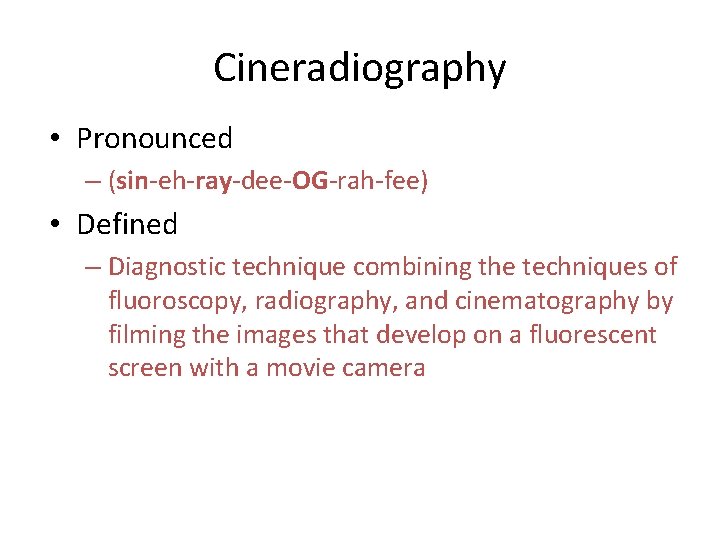 Cineradiography • Pronounced – (sin-eh-ray-dee-OG-rah-fee) • Defined – Diagnostic technique combining the techniques of Cineradiography • Pronounced – (sin-eh-ray-dee-OG-rah-fee) • Defined – Diagnostic technique combining the techniques of