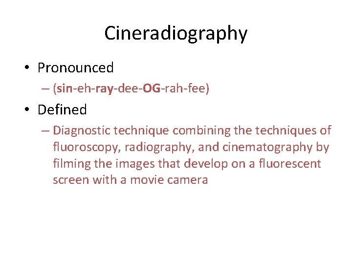 Cineradiography • Pronounced – (sin-eh-ray-dee-OG-rah-fee) • Defined – Diagnostic technique combining the techniques of