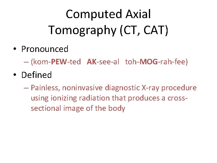 Computed Axial Tomography (CT, CAT) • Pronounced – (kom-PEW-ted AK-see-al toh-MOG-rah-fee) • Defined –