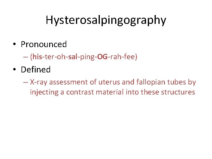 Hysterosalpingography • Pronounced – (his-ter-oh-sal-ping-OG-rah-fee) • Defined – X-ray assessment of uterus and fallopian Hysterosalpingography • Pronounced – (his-ter-oh-sal-ping-OG-rah-fee) • Defined – X-ray assessment of uterus and fallopian