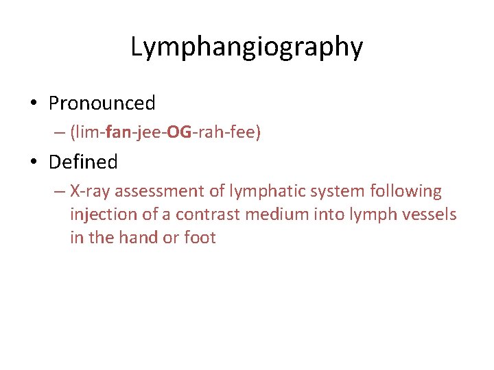 Lymphangiography • Pronounced – (lim-fan-jee-OG-rah-fee) • Defined – X-ray assessment of lymphatic system following Lymphangiography • Pronounced – (lim-fan-jee-OG-rah-fee) • Defined – X-ray assessment of lymphatic system following