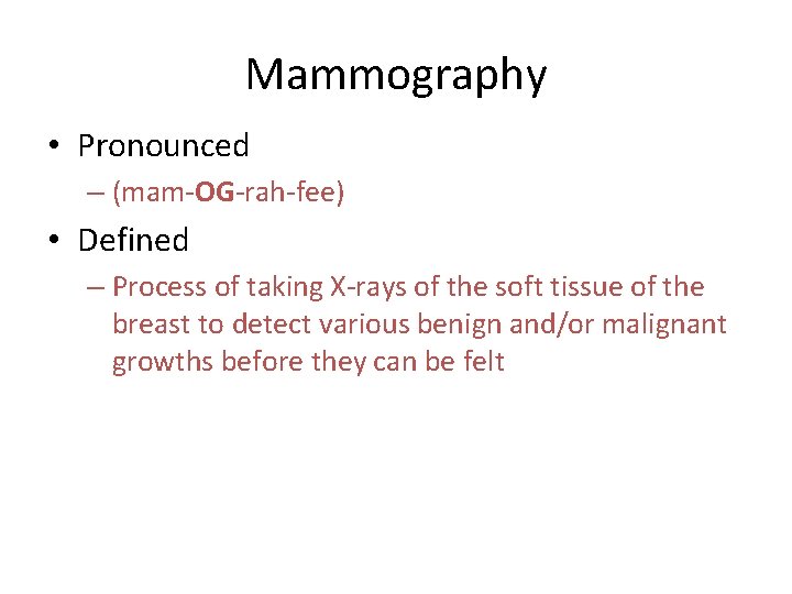 Mammography • Pronounced – (mam-OG-rah-fee) • Defined – Process of taking X-rays of the Mammography • Pronounced – (mam-OG-rah-fee) • Defined – Process of taking X-rays of the