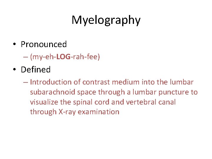 Myelography • Pronounced – (my-eh-LOG-rah-fee) • Defined – Introduction of contrast medium into the