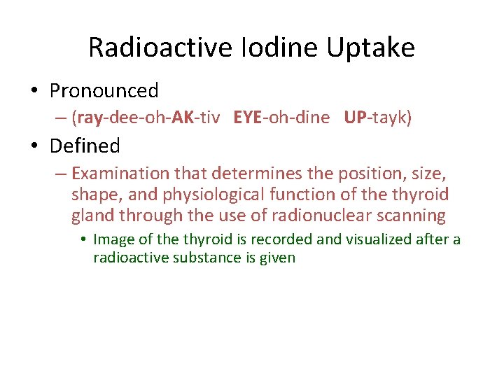 Radioactive Iodine Uptake • Pronounced – (ray-dee-oh-AK-tiv EYE-oh-dine UP-tayk) • Defined – Examination that