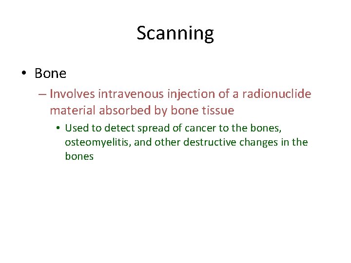 Scanning • Bone – Involves intravenous injection of a radionuclide material absorbed by bone Scanning • Bone – Involves intravenous injection of a radionuclide material absorbed by bone