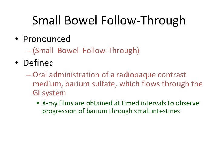 Small Bowel Follow-Through • Pronounced – (Small Bowel Follow-Through) • Defined – Oral administration