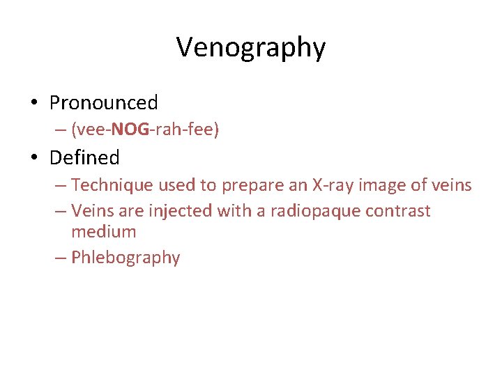 Venography • Pronounced – (vee-NOG-rah-fee) • Defined – Technique used to prepare an X-ray
