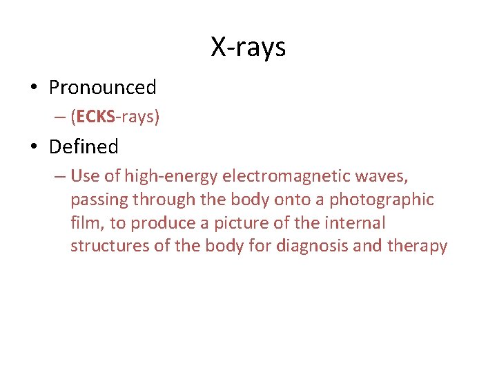X-rays • Pronounced – (ECKS-rays) • Defined – Use of high-energy electromagnetic waves, passing X-rays • Pronounced – (ECKS-rays) • Defined – Use of high-energy electromagnetic waves, passing