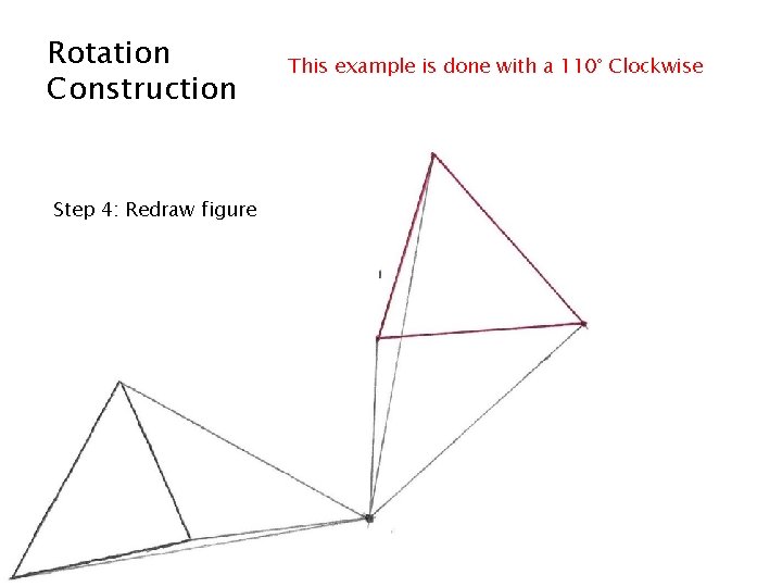 Rotation Construction Step 4: Redraw figure This example is done with a 110° Clockwise