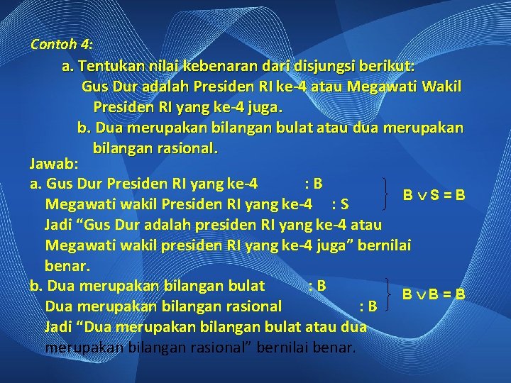 Contoh 4: a. Tentukan nilai kebenaran dari disjungsi berikut: Gus Dur adalah Presiden RI