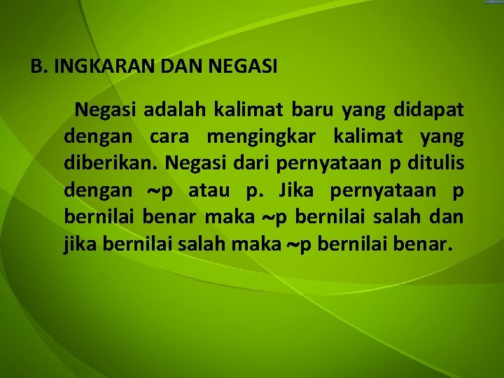 B. INGKARAN DAN NEGASI Negasi adalah kalimat baru yang didapat dengan cara mengingkar kalimat