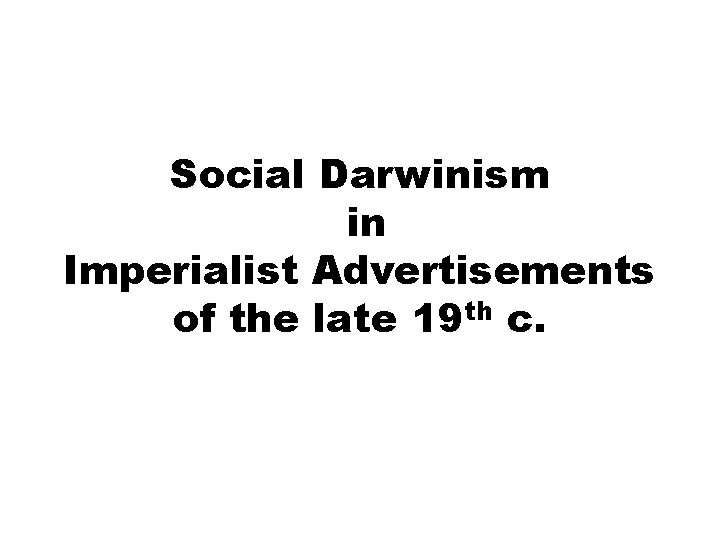 Social Darwinism in Imperialist Advertisements of the late 19 th c. 