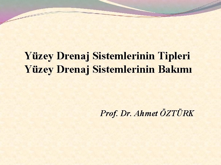 Yüzey Drenaj Sistemlerinin Tipleri Yüzey Drenaj Sistemlerinin Bakımı Prof. Dr. Ahmet ÖZTÜRK 