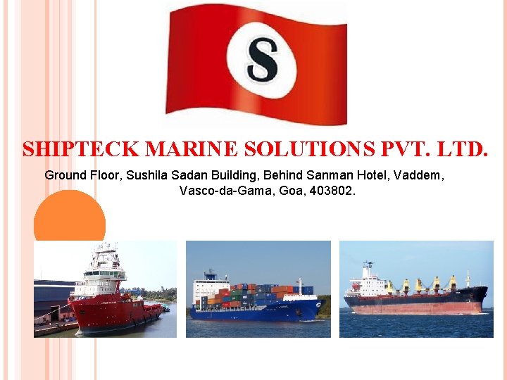 SHIPTECK MARINE SOLUTIONS PVT. LTD. Ground Floor, Sushila Sadan Building, Behind Sanman Hotel, Vaddem,