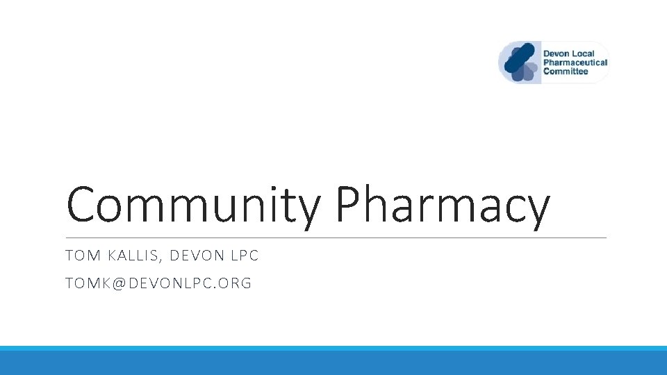 Community Pharmacy TOM KALLIS, DEVON LPC TOMK@DEVONLPC. ORG Community Pharmacy TOM KALLIS, DEVON LPC TOMK@DEVONLPC. ORG