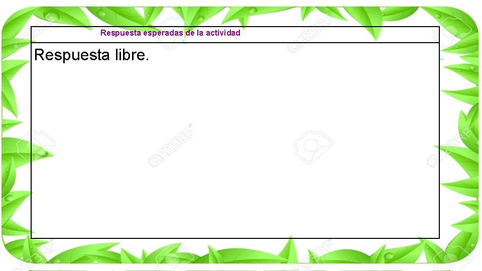 Respuesta esperadas de la actividad Respuesta libre. 