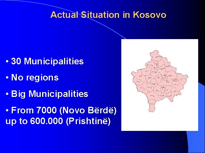 Actual Situation in Kosovo • 30 Municipalities • No regions • Big Municipalities •