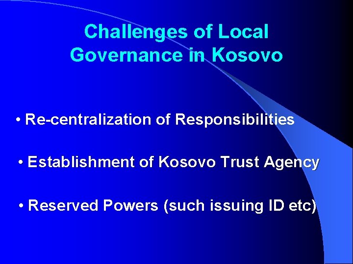 Challenges of Local Governance in Kosovo • Re-centralization of Responsibilities • Establishment of Kosovo