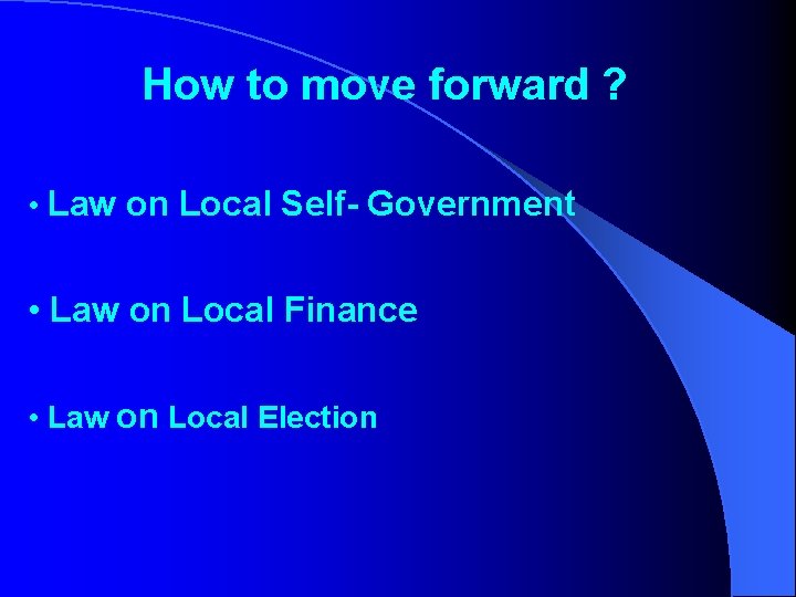 How to move forward ? • Law on Local Self- Government • Law on