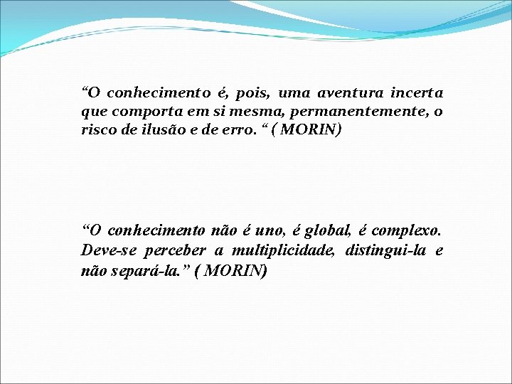 “O conhecimento é, pois, uma aventura incerta que comporta em si mesma, permanentemente, o