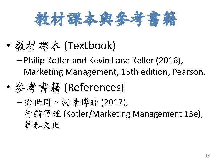 教材課本與參考書籍 • 教材課本 (Textbook) – Philip Kotler and Kevin Lane Keller (2016), Marketing Management,