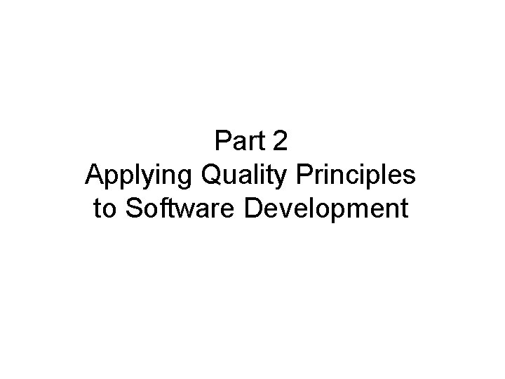 Part 2 Applying Quality Principles to Software Development Part 2 Applying Quality Principles to Software Development