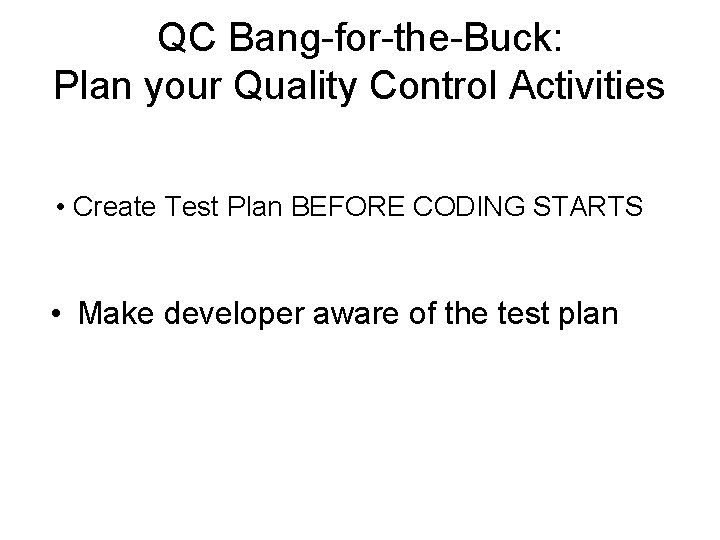 QC Bang-for-the-Buck: Plan your Quality Control Activities • Create Test Plan BEFORE CODING STARTS QC Bang-for-the-Buck: Plan your Quality Control Activities • Create Test Plan BEFORE CODING STARTS