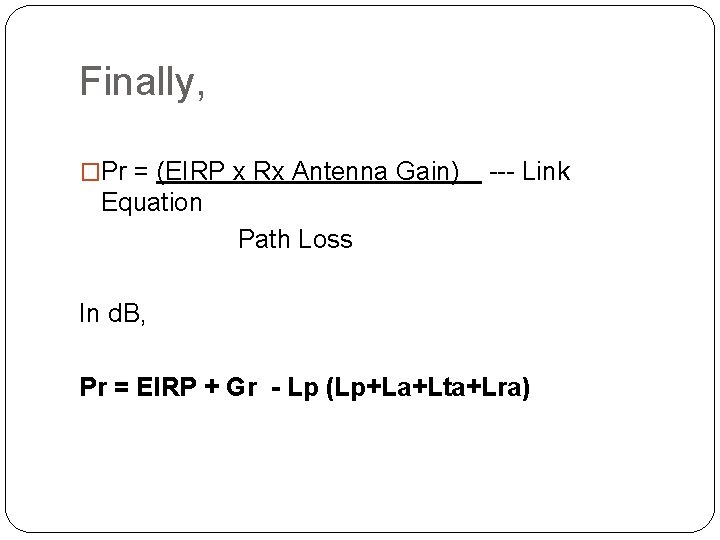 Finally, �Pr = (EIRP x Rx Antenna Gain) --- Link Equation Path Loss In