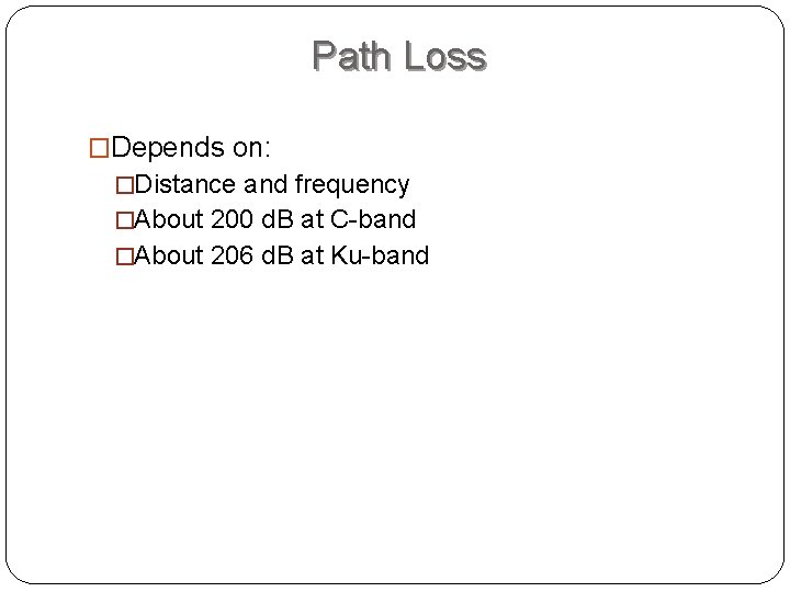 Path Loss �Depends on: �Distance and frequency �About 200 d. B at C-band �About