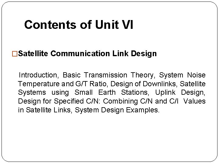 Contents of Unit VI �Satellite Communication Link Design Introduction, Basic Transmission Theory, System Noise