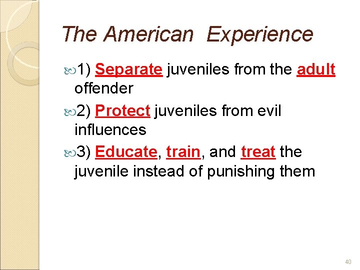 The American Experience 1) Separate juveniles from the adult offender 2) Protect juveniles from