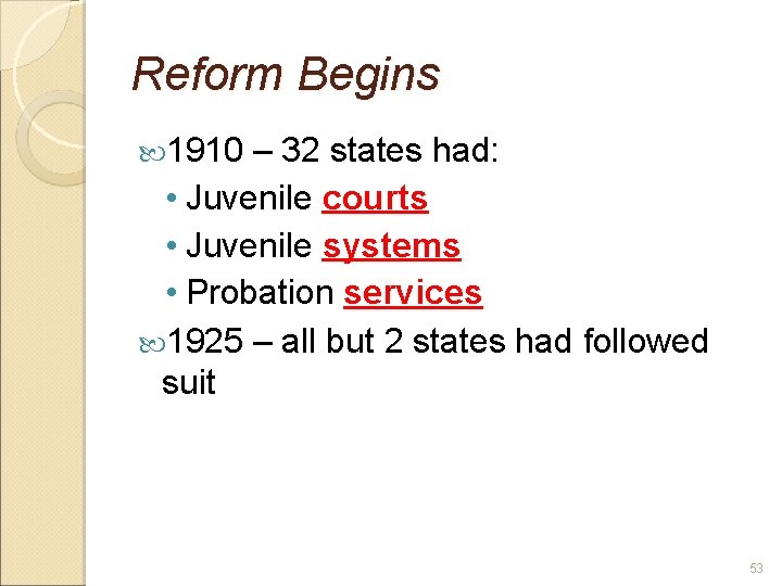 Reform Begins 1910 – 32 states had: • Juvenile courts • Juvenile systems •