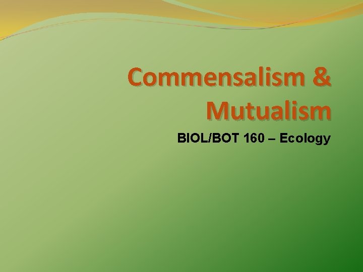 Commensalism & Mutualism BIOL/BOT 160 – Ecology 