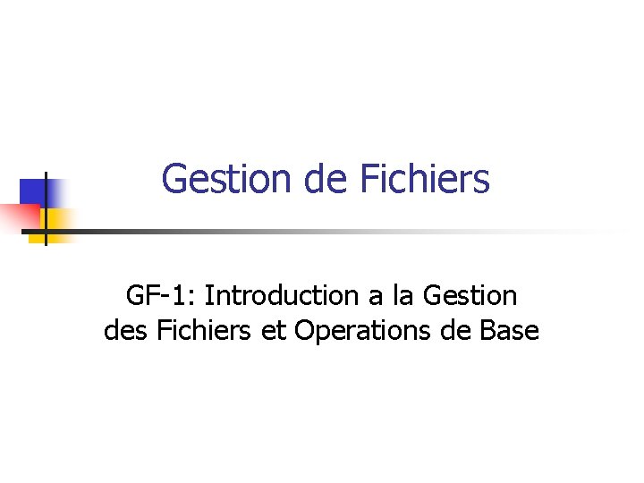 Gestion de Fichiers GF-1: Introduction a la Gestion des Fichiers et Operations de Base