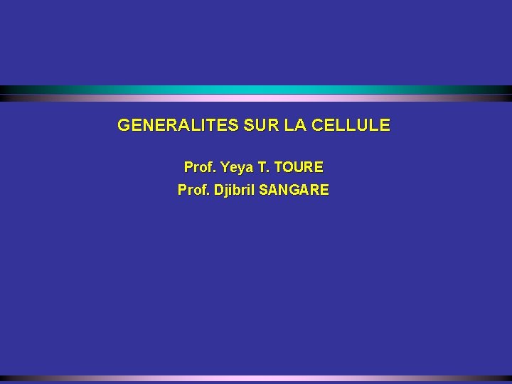 GENERALITES SUR LA CELLULE Prof. Yeya T. TOURE Prof. Djibril SANGARE 