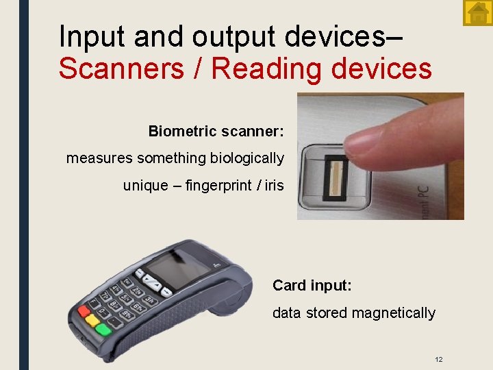 Input and output devices– Scanners / Reading devices Biometric scanner: measures something biologically unique