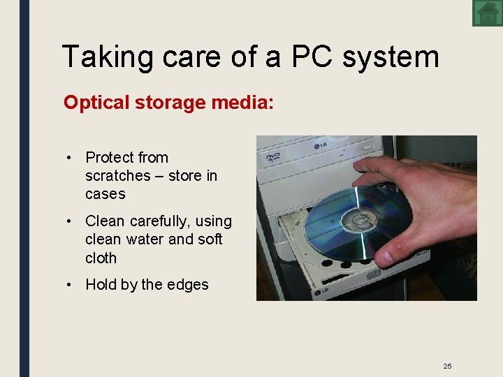 Taking care of a PC system Optical storage media: • Protect from scratches –