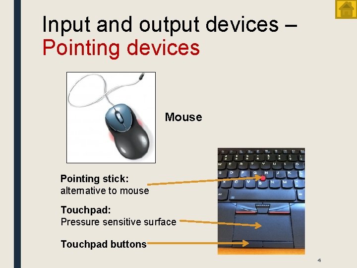 Input and output devices – Pointing devices Mouse Pointing stick: alternative to mouse Touchpad:
