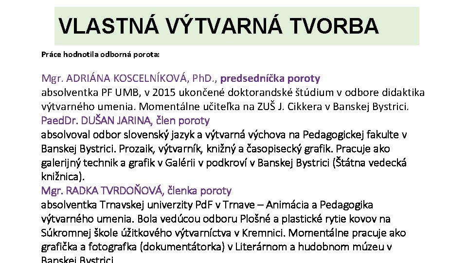 VLASTNÁ VÝTVARNÁ TVORBA Práce hodnotila odborná porota: Mgr. ADRIÁNA KOSCELNÍKOVÁ, Ph. D. , predsedníčka