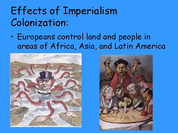 Effects of Imperialism Colonization: • Europeans control land people in areas of Africa, Asia,