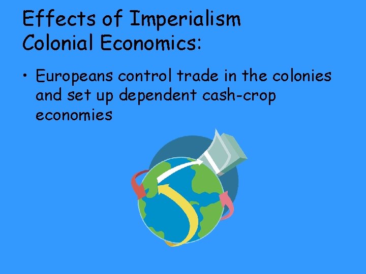 Effects of Imperialism Colonial Economics: • Europeans control trade in the colonies and set