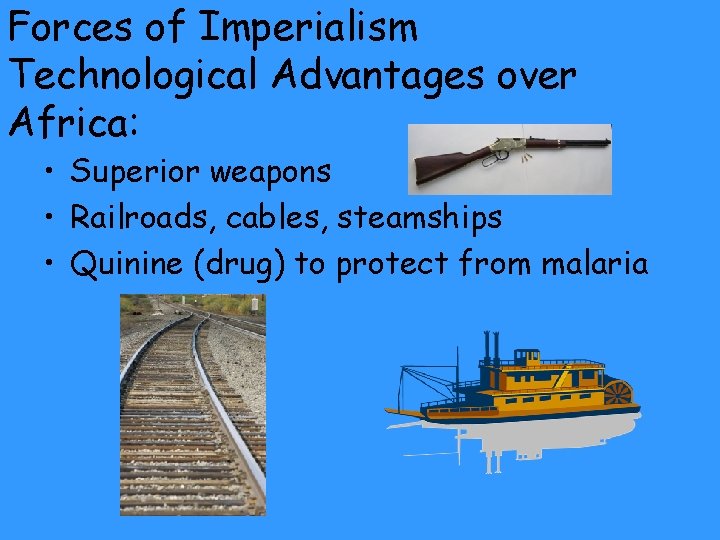 Forces of Imperialism Technological Advantages over Africa: • Superior weapons • Railroads, cables, steamships