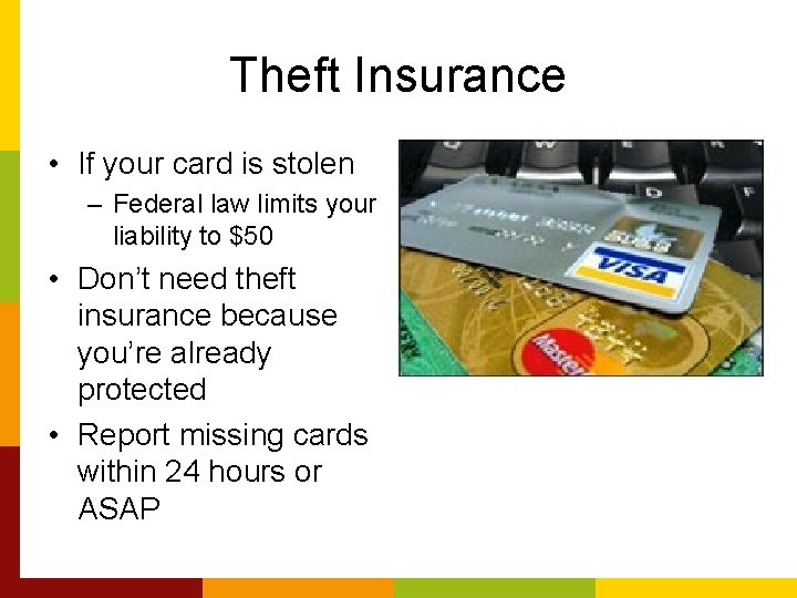 Theft Insurance • If your card is stolen – Federal law limits your liability