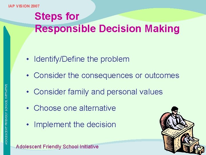 IAP VISION 2007 Steps for Responsible Decision Making • Identify/Define the problem ADOLESCENT FRIENDLY