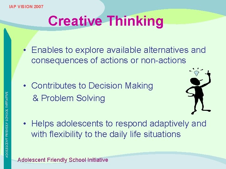 IAP VISION 2007 Creative Thinking ADOLESCENT FRIENDLY SCHOOL INITIATIVE • Enables to explore available