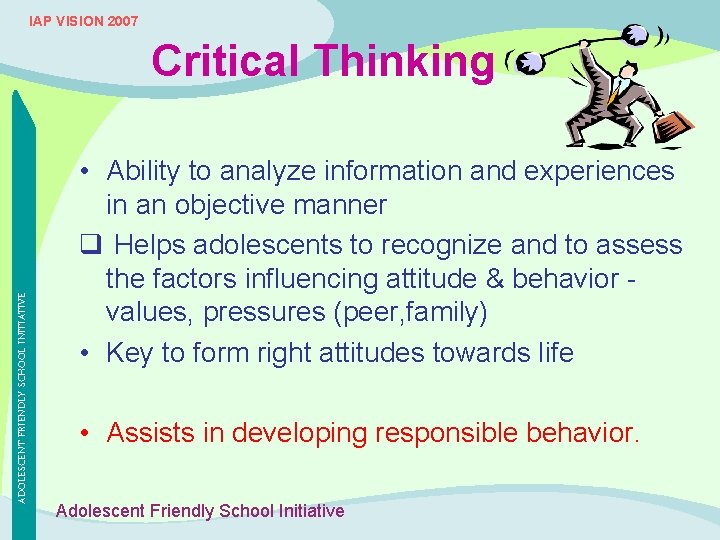 IAP VISION 2007 ADOLESCENT FRIENDLY SCHOOL INITIATIVE Critical Thinking • Ability to analyze information