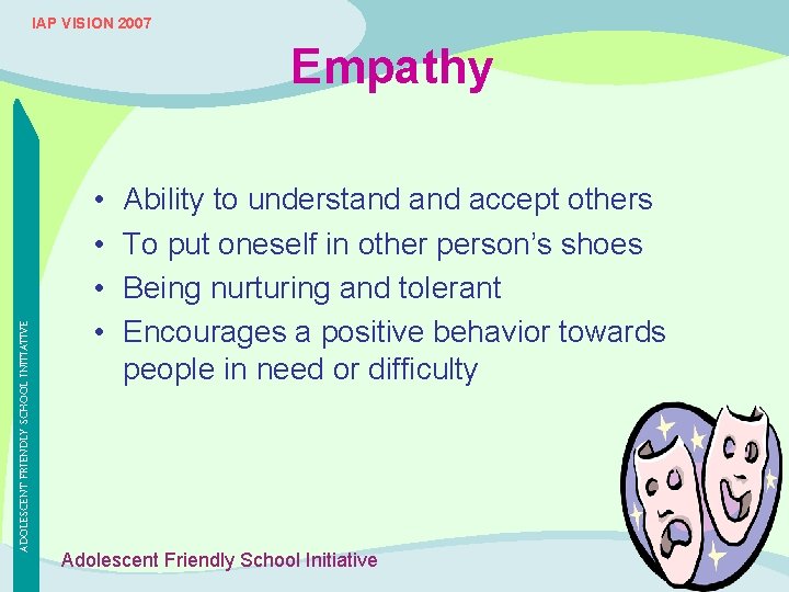 IAP VISION 2007 ADOLESCENT FRIENDLY SCHOOL INITIATIVE Empathy • • Ability to understand accept
