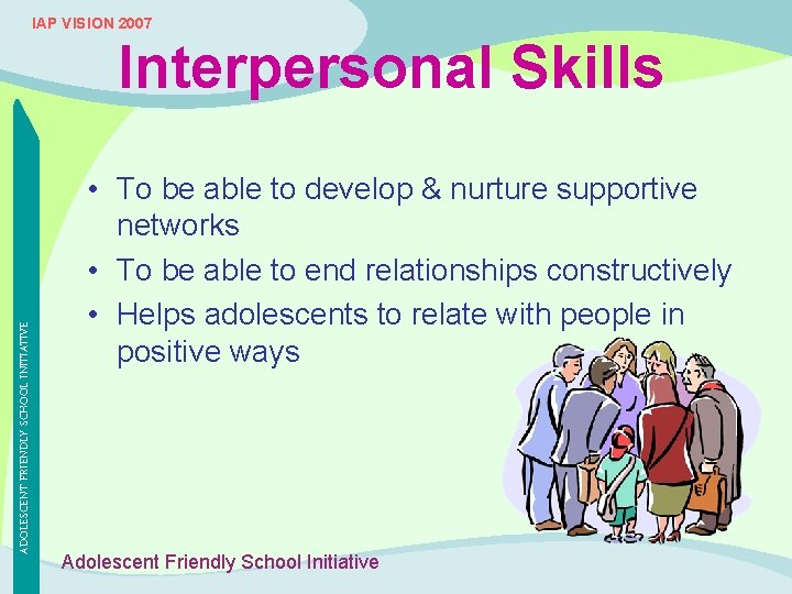 IAP VISION 2007 ADOLESCENT FRIENDLY SCHOOL INITIATIVE Interpersonal Skills • To be able to