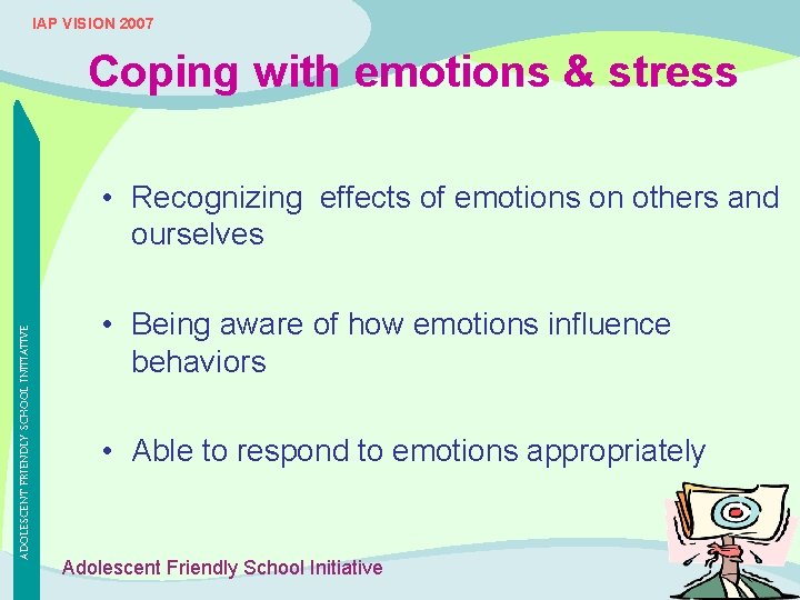 IAP VISION 2007 Coping with emotions & stress ADOLESCENT FRIENDLY SCHOOL INITIATIVE • Recognizing